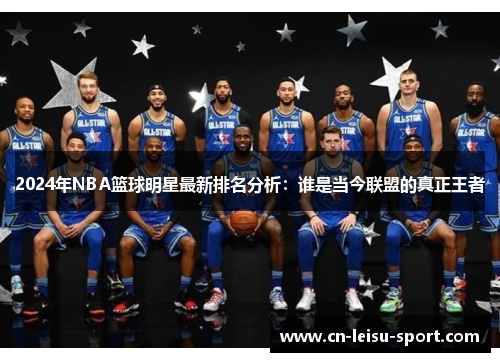 2024年NBA篮球明星最新排名分析：谁是当今联盟的真正王者