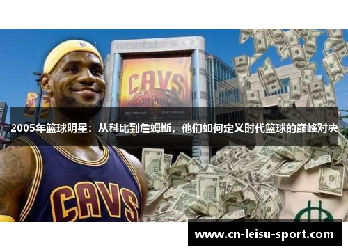 2005年篮球明星：从科比到詹姆斯，他们如何定义时代篮球的巅峰对决