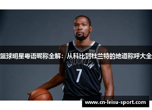 篮球明星粤语昵称全解：从科比到杜兰特的地道称呼大全