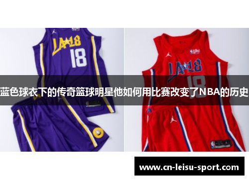 蓝色球衣下的传奇篮球明星他如何用比赛改变了NBA的历史