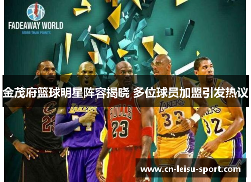 金茂府篮球明星阵容揭晓 多位球员加盟引发热议