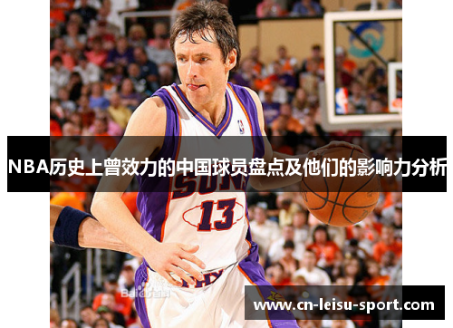 NBA历史上曾效力的中国球员盘点及他们的影响力分析