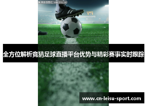 全方位解析竟猜足球直播平台优势与精彩赛事实时跟踪