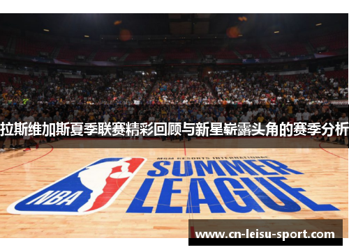 拉斯维加斯夏季联赛精彩回顾与新星崭露头角的赛季分析