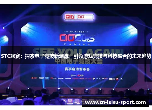 STC联赛：探索电子竞技新潮流，引领游戏竞技与科技融合的未来趋势